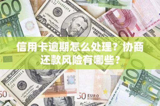 武汉信用卡逾期怎么处理？协商还款风险有哪些？